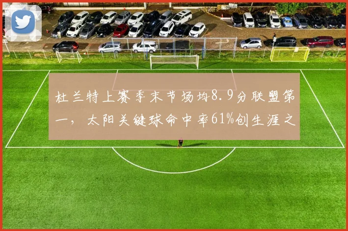 杜兰特上赛季末节场均8.9分联盟第一,太阳关键球命中率61%创生涯之最__br_