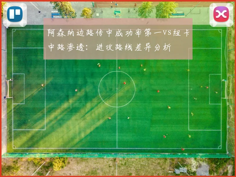 阿森纳边路传中成功率第一vs纽卡中路渗透:进攻路线差异分析