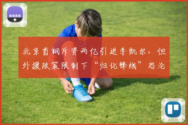 北京首钢斥资两亿引进李凯尔，但外援政策限制下“归化锋线”恐沦为摆设