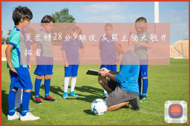 莫兰特28分9助攻 灰熊主场大胜开拓者
